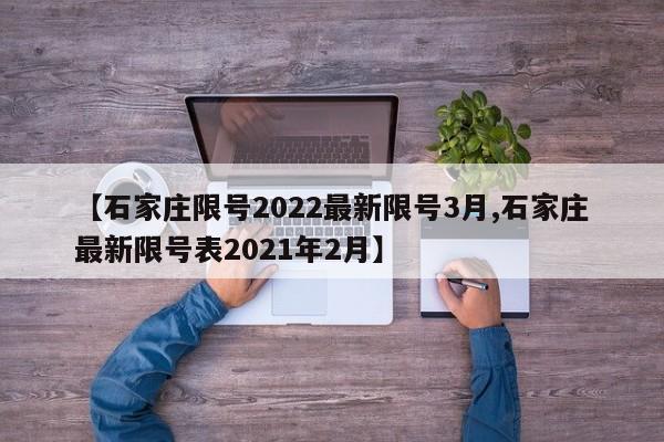 【石家庄限号2022最新限号3月,石家庄最新限号表2021年2月】