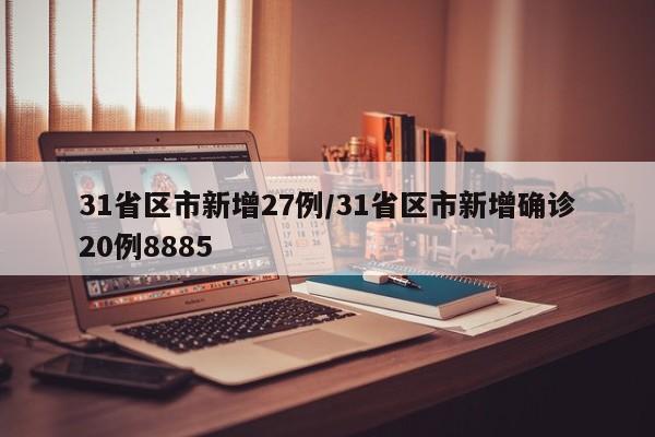 31省区市新增27例/31省区市新增确诊20例8885