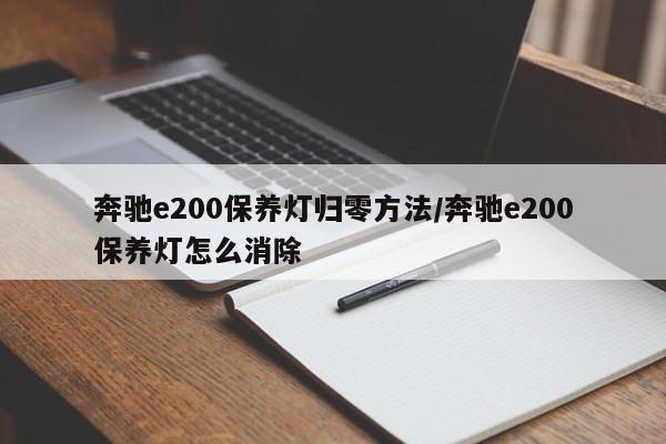 奔驰e200保养灯归零方法/奔驰e200保养灯怎么消除