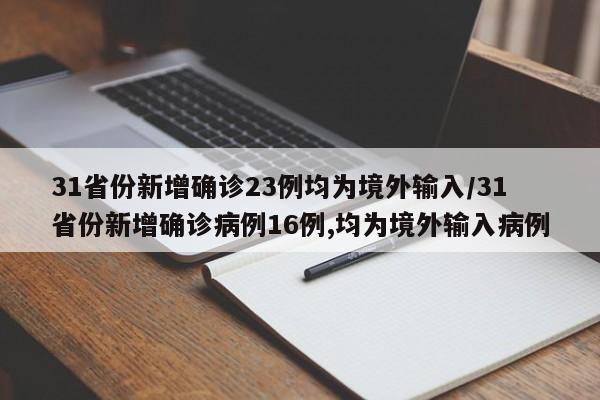 31省份新增确诊23例均为境外输入/31省份新增确诊病例16例,均为境外输入病例