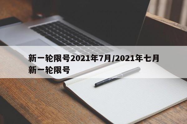 新一轮限号2021年7月/2021年七月新一轮限号