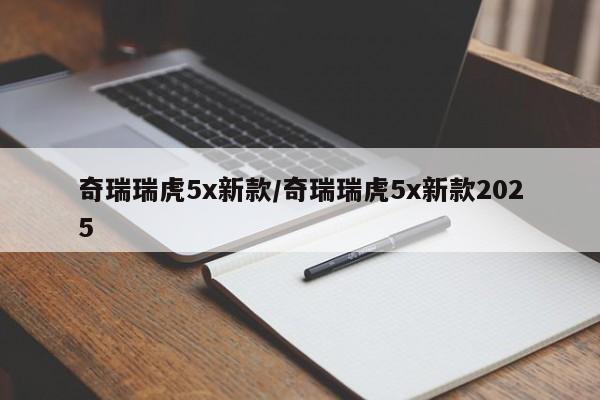 奇瑞瑞虎5x新款/奇瑞瑞虎5x新款2025
