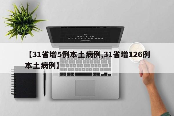 【31省增5例本土病例,31省增126例本土病例】