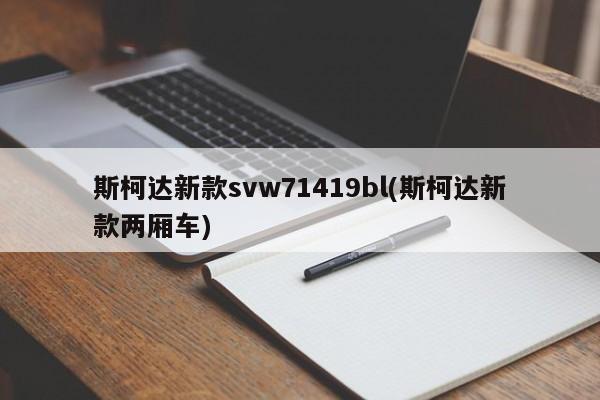 斯柯达新款svw71419bl(斯柯达新款两厢车)