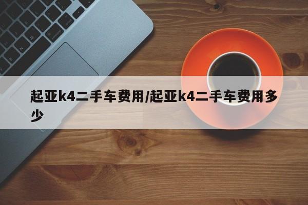 起亚k4二手车费用/起亚k4二手车费用多少