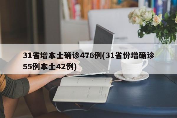 31省增本土确诊476例(31省份增确诊55例本土42例)