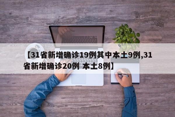 【31省新增确诊19例其中本土9例,31省新增确诊20例 本土8例】