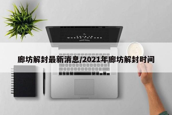 廊坊解封最新消息/2021年廊坊解封时间