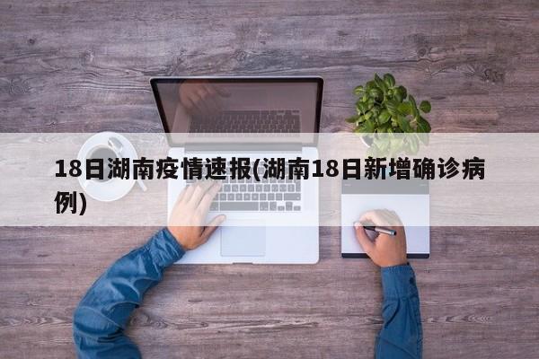 18日湖南疫情速报(湖南18日新增确诊病例)