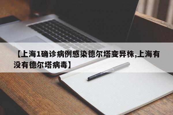 【上海1确诊病例感染德尔塔变异株,上海有没有德尔塔病毒】