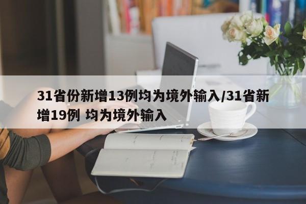 31省份新增13例均为境外输入/31省新增19例 均为境外输入