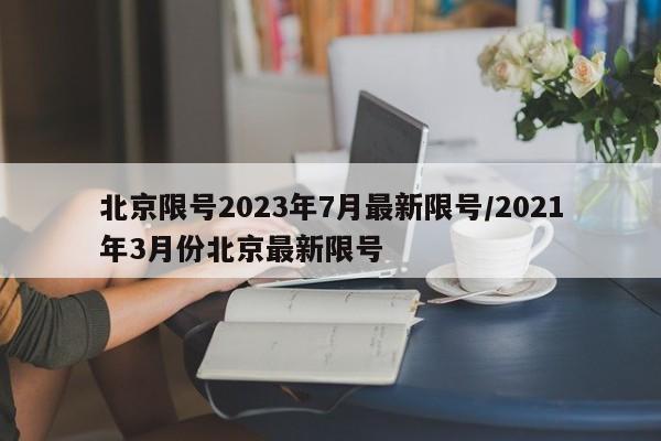 北京限号2023年7月最新限号/2021年3月份北京最新限号