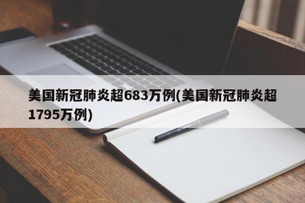 美国新冠肺炎超683万例(美国新冠肺炎超1795万例)