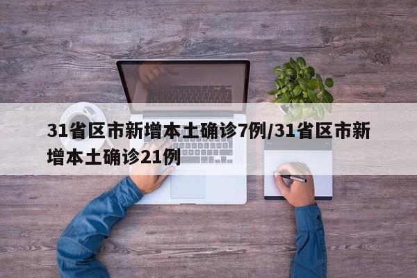 31省区市新增本土确诊7例/31省区市新增本土确诊21例