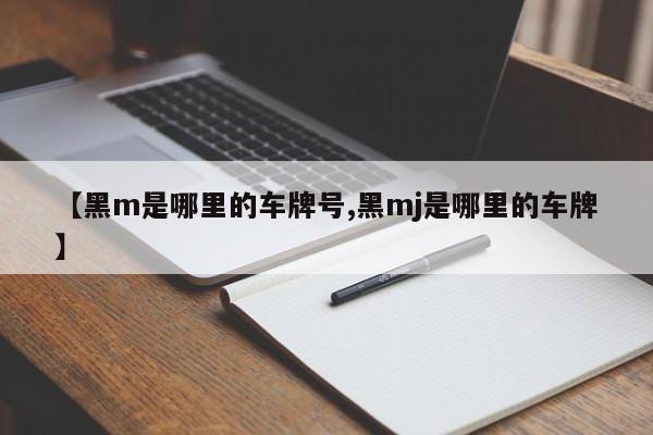 【黑m是哪里的车牌号,黑mj是哪里的车牌】