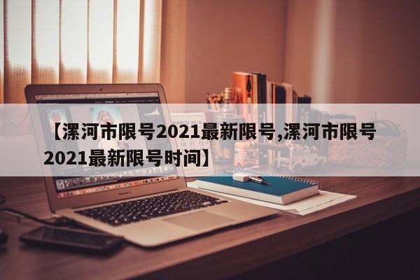 【漯河市限号2021最新限号,漯河市限号2021最新限号时间】