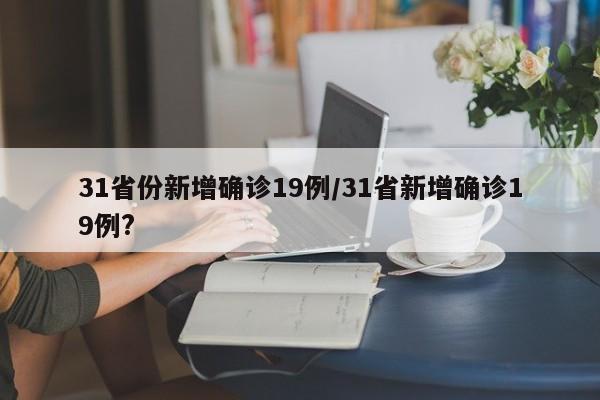 31省份新增确诊19例/31省新增确诊19例?