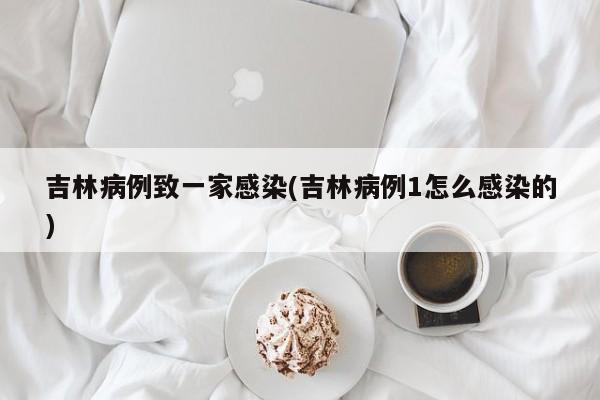 吉林病例致一家感染(吉林病例1怎么感染的)