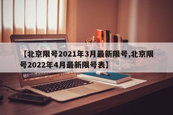 【北京限号2021年3月最新限号,北京限号2022年4月最新限号表】