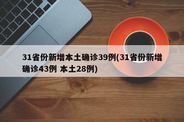 31省份新增本土确诊39例(31省份新增确诊43例 本土28例)
