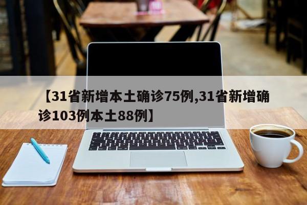 【31省新增本土确诊75例,31省新增确诊103例本土88例】