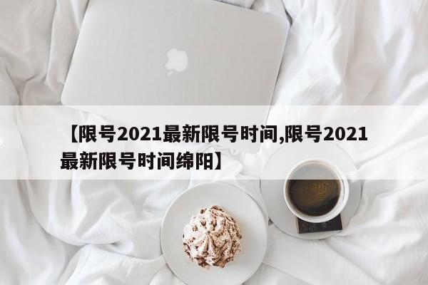 【限号2021最新限号时间,限号2021最新限号时间绵阳】