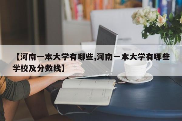 【河南一本大学有哪些,河南一本大学有哪些学校及分数线】